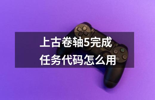 上古卷轴5完成任务代码怎么用-第1张-游戏信息-四季网