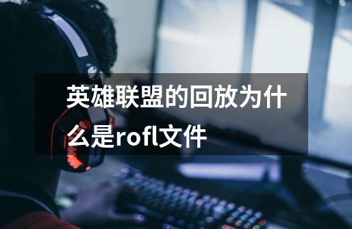 英雄联盟的回放为什么是rofl文件-第1张-游戏信息-四季网