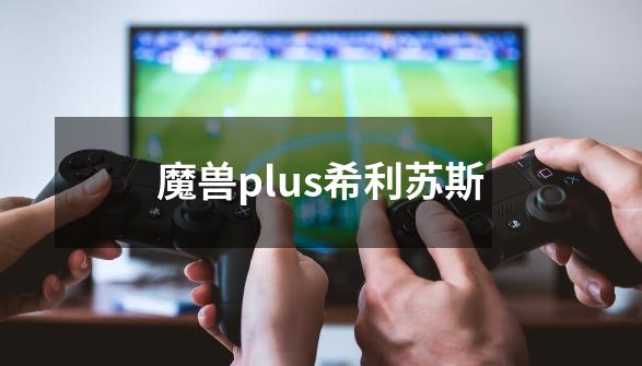 魔兽plus希利苏斯-第1张-游戏信息-四季网