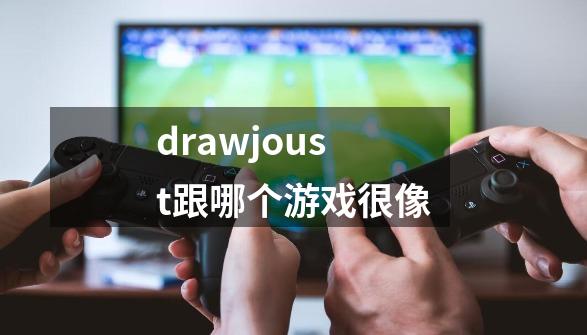 drawjoust跟哪个游戏很像-第1张-游戏信息-四季网