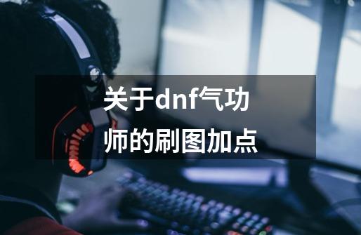 关于dnf气功师的刷图加点-第1张-游戏信息-四季网