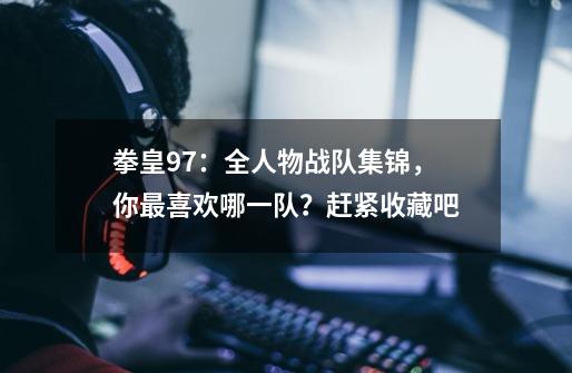 拳皇97：全人物战队集锦，你最喜欢哪一队？赶紧收藏吧-第1张-游戏信息-四季网