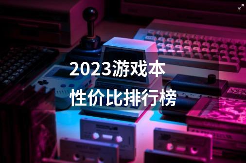 2023游戏本性价比排行榜-第1张-游戏信息-四季网