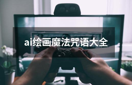 ai绘画魔法咒语大全-第1张-游戏信息-四季网