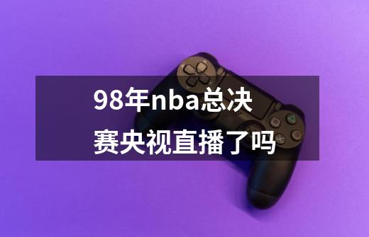 98年nba总决赛央视直播了吗-第1张-游戏信息-四季网