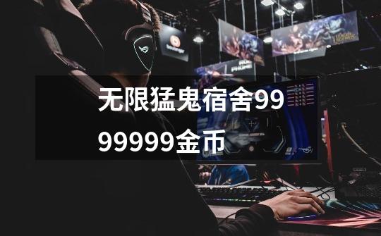 无限猛鬼宿舍9999999金币-第1张-游戏信息-四季网