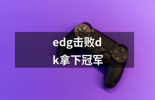 edg击败dk拿下冠军-第1张-游戏信息-四季网