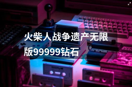 火柴人战争遗产无限版99999钻石-第1张-游戏信息-四季网