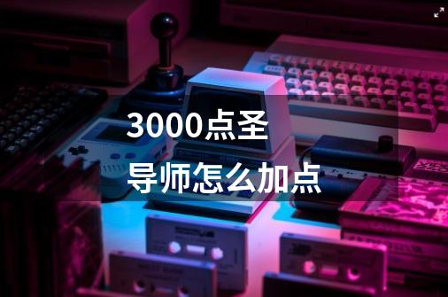 3000点圣导师怎么加点-第1张-游戏信息-四季网