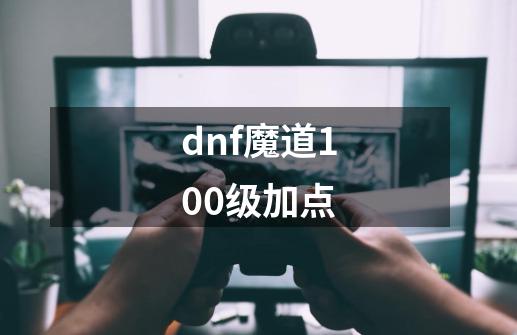 dnf魔道100级加点-第1张-游戏信息-四季网