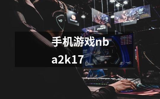 手机游戏nba2k17-第1张-游戏信息-四季网