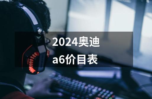 2024奥迪a6价目表-第1张-游戏信息-四季网