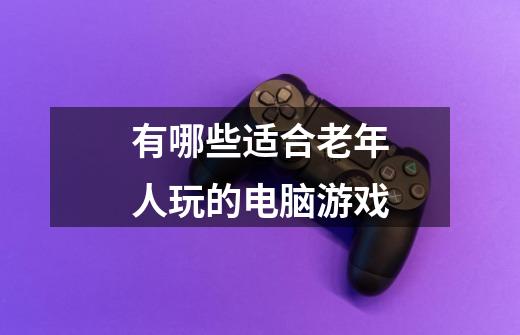 有哪些适合老年人玩的电脑游戏-第1张-游戏信息-四季网