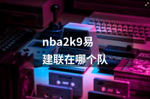 nba2k9易建联在哪个队-第1张-游戏信息-四季网