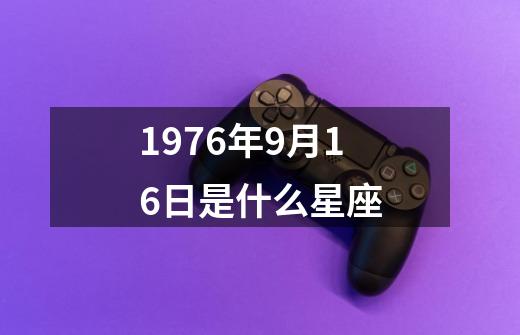 1976年9月16日是什么星座-第1张-游戏信息-四季网