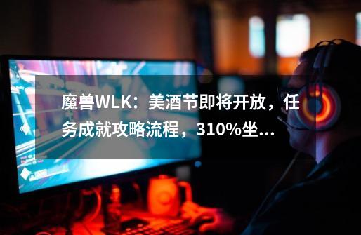 魔兽WLK：美酒节即将开放，任务成就攻略流程，310%坐骑必备条件-第1张-游戏信息-四季网