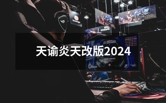 天谕炎天改版2024-第1张-游戏信息-四季网