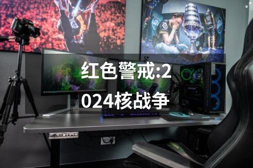 红色警戒:2024核战争-第1张-游戏信息-四季网