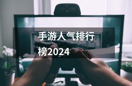 手游人气排行榜2024-第1张-游戏信息-四季网