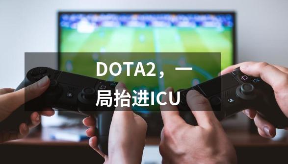 DOTA2，一局抬进ICU-第1张-游戏信息-四季网