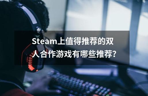 Steam上值得推荐的双人合作游戏有哪些推荐？-第1张-游戏信息-四季网