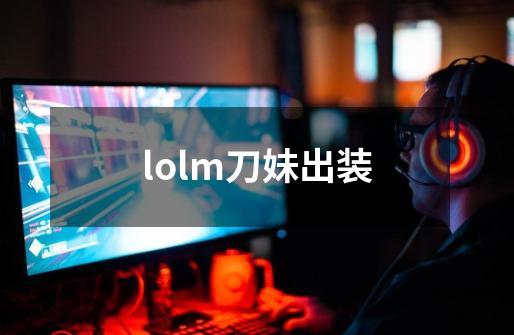 lolm刀妹出装-第1张-游戏信息-四季网