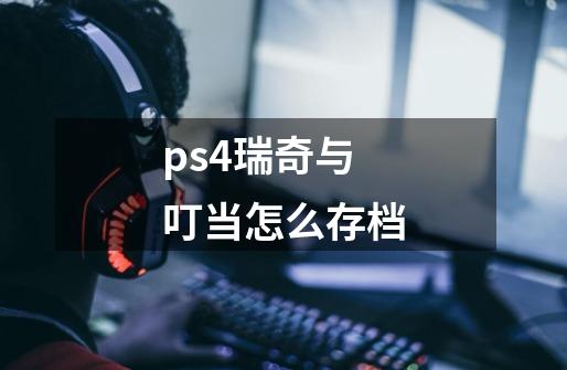 ps4瑞奇与叮当怎么存档-第1张-游戏信息-四季网