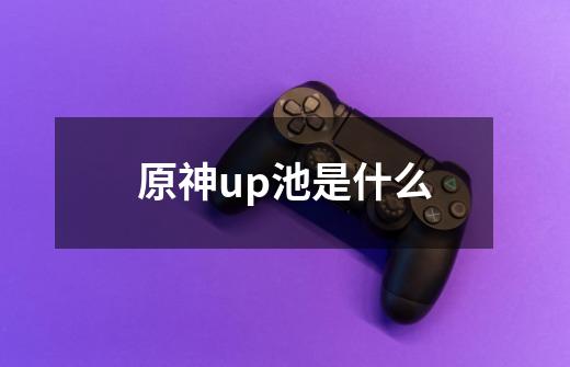 原神up池是什么-第1张-游戏信息-四季网