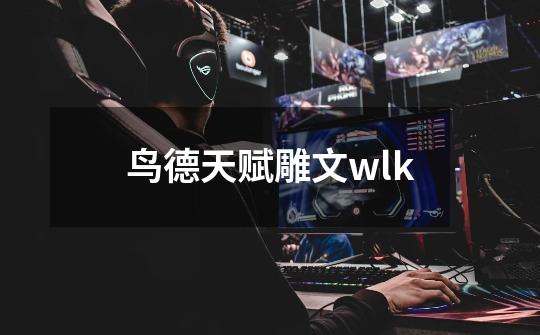 鸟德天赋雕文wlk-第1张-游戏信息-四季网