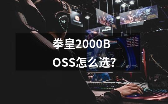 拳皇2000BOSS怎么选？-第1张-游戏信息-四季网