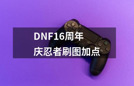 DNF16周年庆忍者刷图加点-第1张-游戏信息-四季网