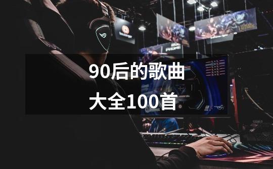 90后的歌曲大全100首-第1张-游戏信息-四季网