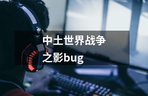 中土世界战争之影bug-第1张-游戏信息-四季网