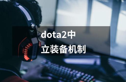 dota2中立装备机制-第1张-游戏信息-四季网