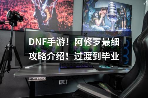 DNF手游！阿修罗最细攻略介绍！过渡到毕业-第1张-游戏信息-四季网