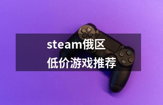 steam俄区低价游戏推荐-第1张-游戏信息-四季网