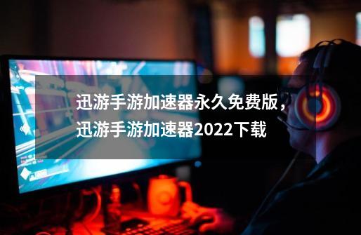 迅游手游加速器永久免费版，迅游手游加速器2022下载-第1张-游戏信息-四季网