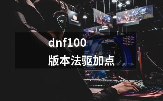 dnf100版本法驱加点-第1张-游戏信息-四季网