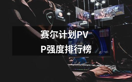 赛尔计划PVP强度排行榜-第1张-游戏信息-四季网