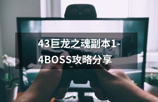 4.3巨龙之魂副本1-4BOSS攻略分享-第1张-游戏信息-四季网