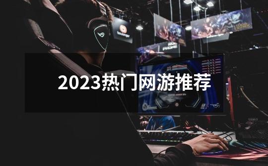 2023热门网游推荐-第1张-游戏信息-四季网