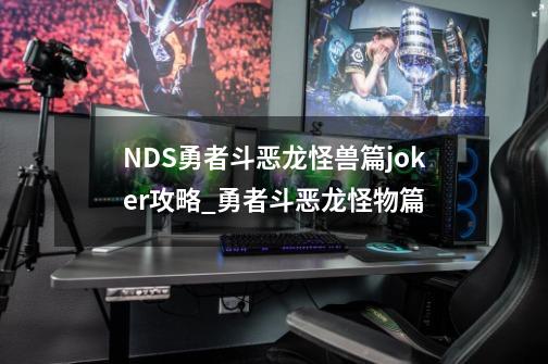 NDS勇者斗恶龙怪兽篇joker攻略_勇者斗恶龙怪物篇-第1张-游戏信息-四季网