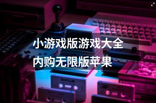 小游戏版游戏大全内购无限版苹果-第1张-游戏信息-四季网