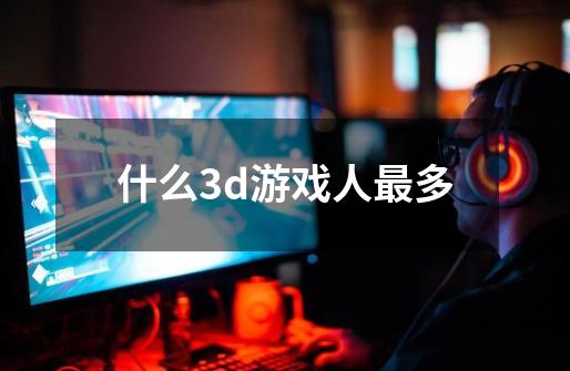 什么3d游戏人最多-第1张-游戏信息-四季网