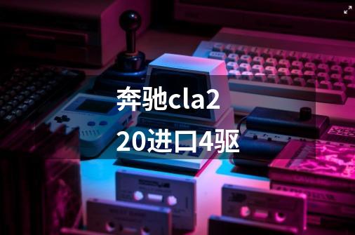 奔驰cla220进口4驱-第1张-游戏信息-四季网