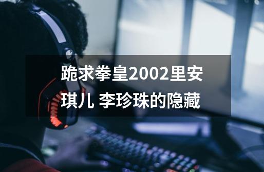 跪求拳皇2002里安琪儿 李珍珠的隐藏-第1张-游戏信息-四季网