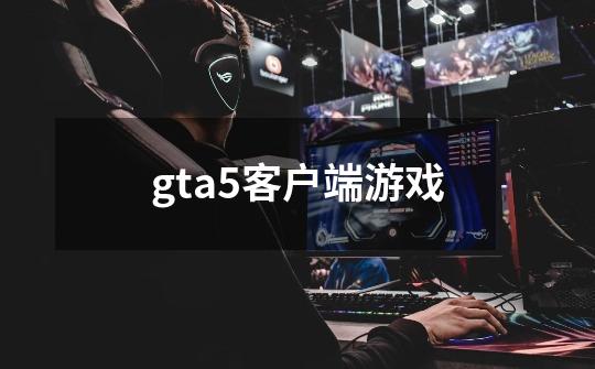 gta5客户端游戏-第1张-游戏信息-四季网