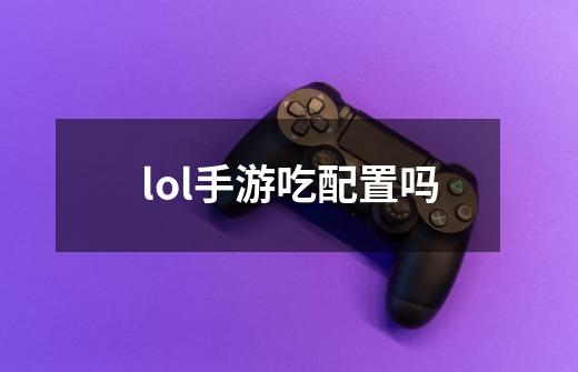 lol手游吃配置吗-第1张-游戏信息-四季网