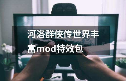 河洛群侠传世界丰富mod特效包-第1张-游戏信息-四季网