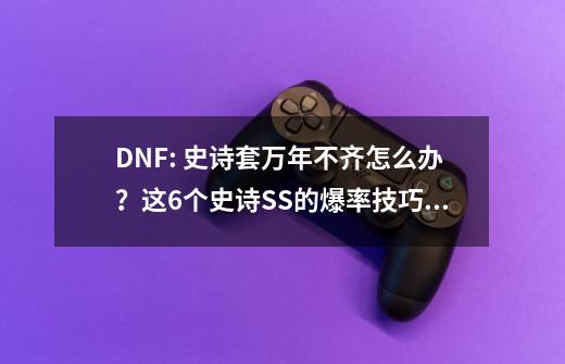 DNF: 史诗套万年不齐怎么办？这6个史诗SS的爆率技巧助你一臂之力,dnf逐日套为什么稀缺-第1张-游戏信息-四季网